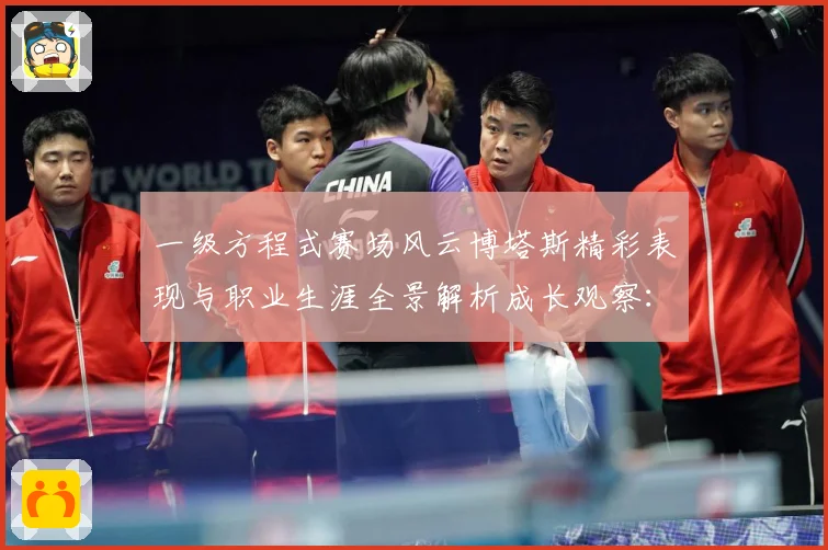 一级方程式赛场风云博塔斯精彩表现与职业生涯全景解析成长观察：最新赛事动态与深度分析