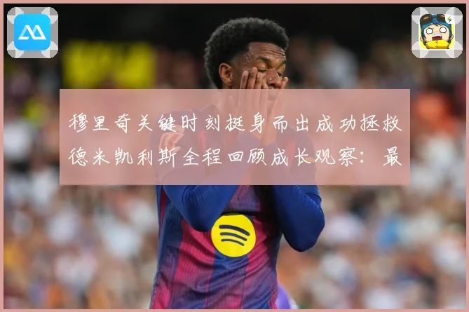穆里奇关键时刻挺身而出成功拯救德米凯利斯全程回顾成长观察：最新赛事动态与深度分析