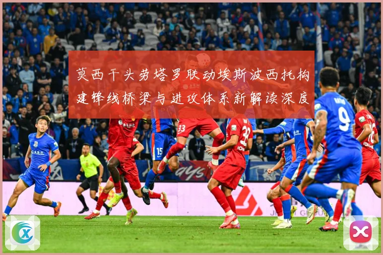 莫西干头劳塔罗联动埃斯波西托构建锋线桥梁与进攻体系新解读深度数据研判：最新赛事动态与深度分析