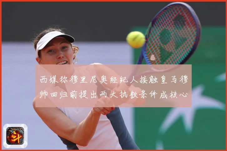 西媒称穆里尼奥经纪人接触皇马穆帅回归前提出两大执教条件成核心战术观察：最新赛事动态与深度分析