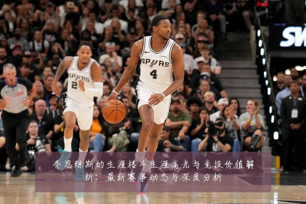 乔恩琼斯的生涯格斗生涯高光与竞技价值解析：最新赛事动态与深度分析