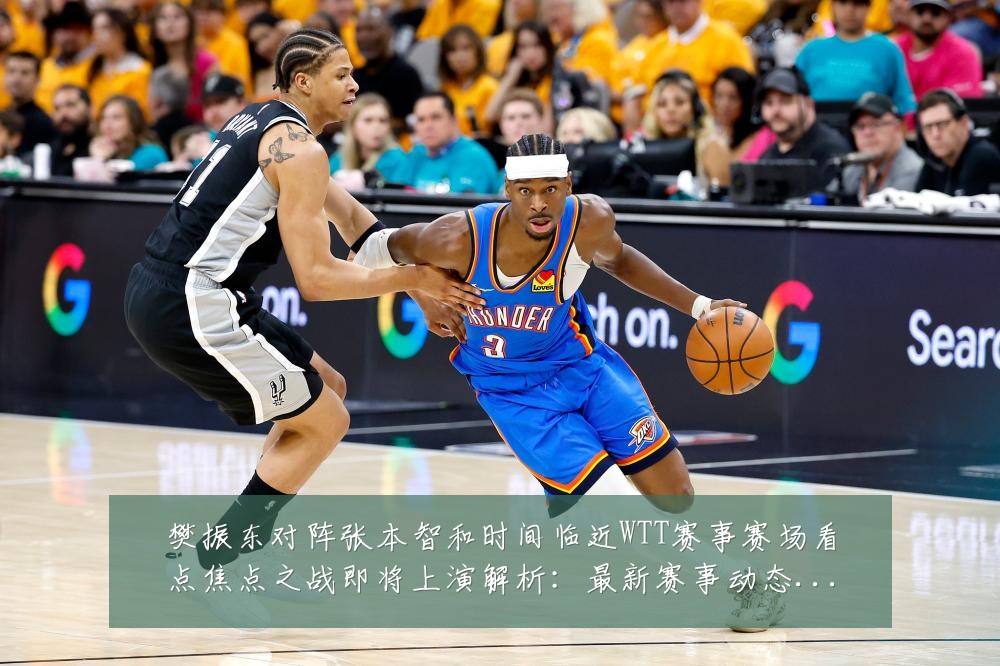 樊振东对阵张本智和时间临近WTT赛事赛场看点焦点之战即将上演解析：最新赛事动态与深度分析