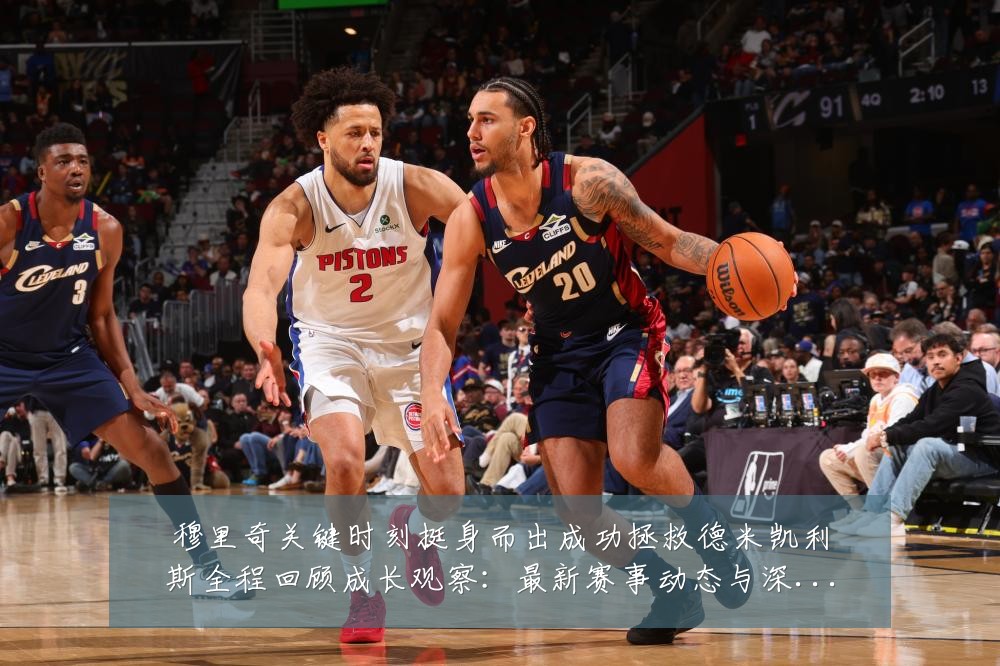 穆里奇关键时刻挺身而出成功拯救德米凯利斯全程回顾成长观察：最新赛事动态与深度分析