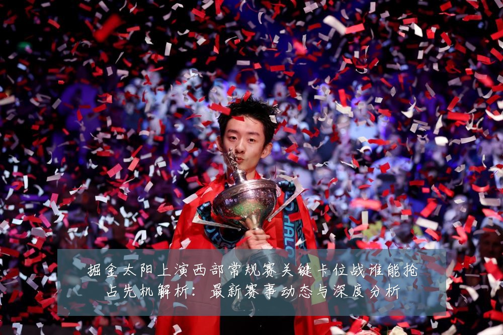掘金太阳上演西部常规赛关键卡位战谁能抢占先机解析：最新赛事动态与深度分析