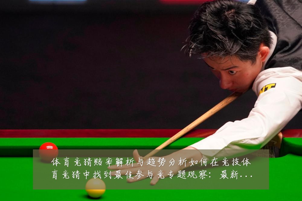 体育竞猜赔率解析与趋势分析如何在竞技体育竞猜中找到最佳参与竞专题观察：最新赛事动态与深度分析