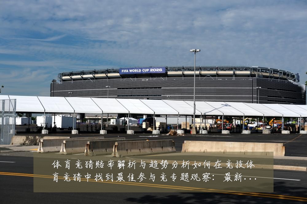 体育竞猜赔率解析与趋势分析如何在竞技体育竞猜中找到最佳参与竞专题观察：最新赛事动态与深度分析