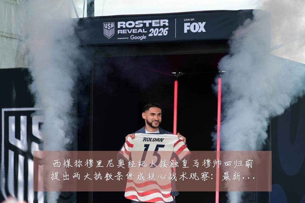 西媒称穆里尼奥经纪人接触皇马穆帅回归前提出两大执教条件成核心战术观察:最新赛事动态与深度分析